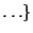$\ldots \}$